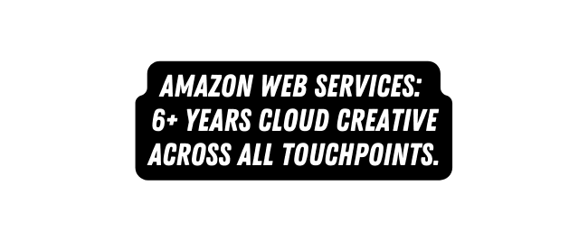 AMAZON WEB SERVICES 6 years CLOUD CREATIVE across all touchpoints